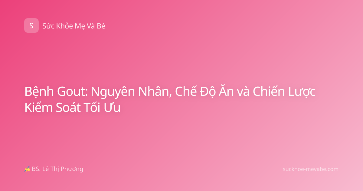 Bệnh Gout: Nguyên Nhân, Chế Độ Ăn và Chiến Lược Kiểm Soát Tối Ưu