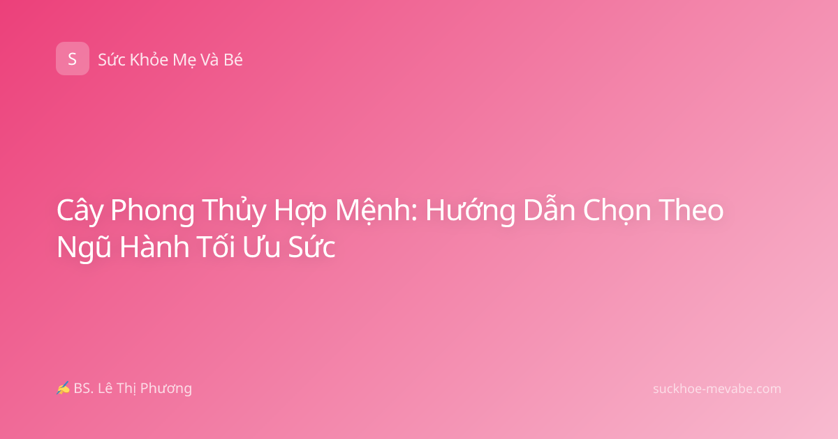 Cây Phong Thủy Hợp Mệnh: Hướng Dẫn Chọn Theo Ngũ Hành Tối Ưu Sức