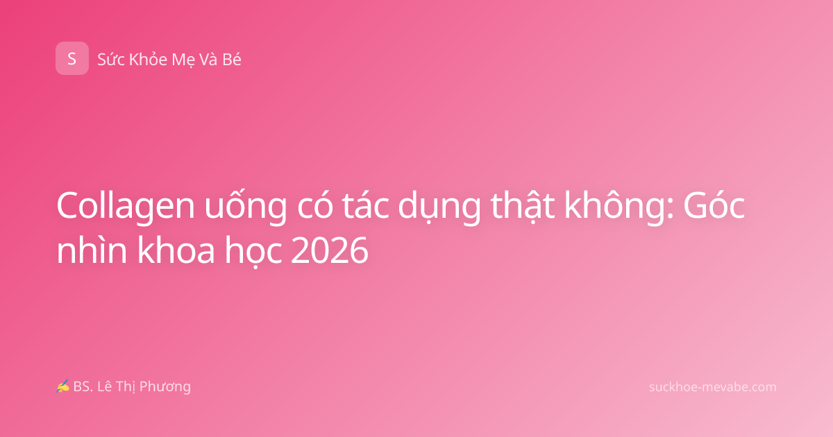 Collagen uống có tác dụng thật không: Góc nhìn khoa học 2026