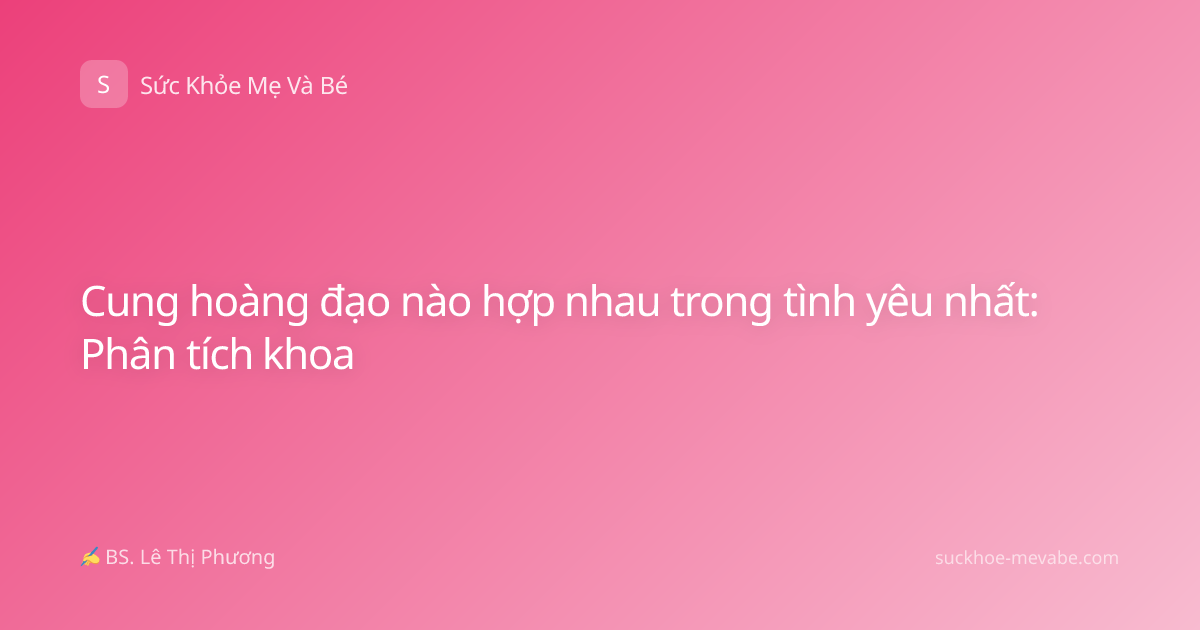 Cung hoàng đạo nào hợp nhau trong tình yêu nhất: Phân tích khoa
