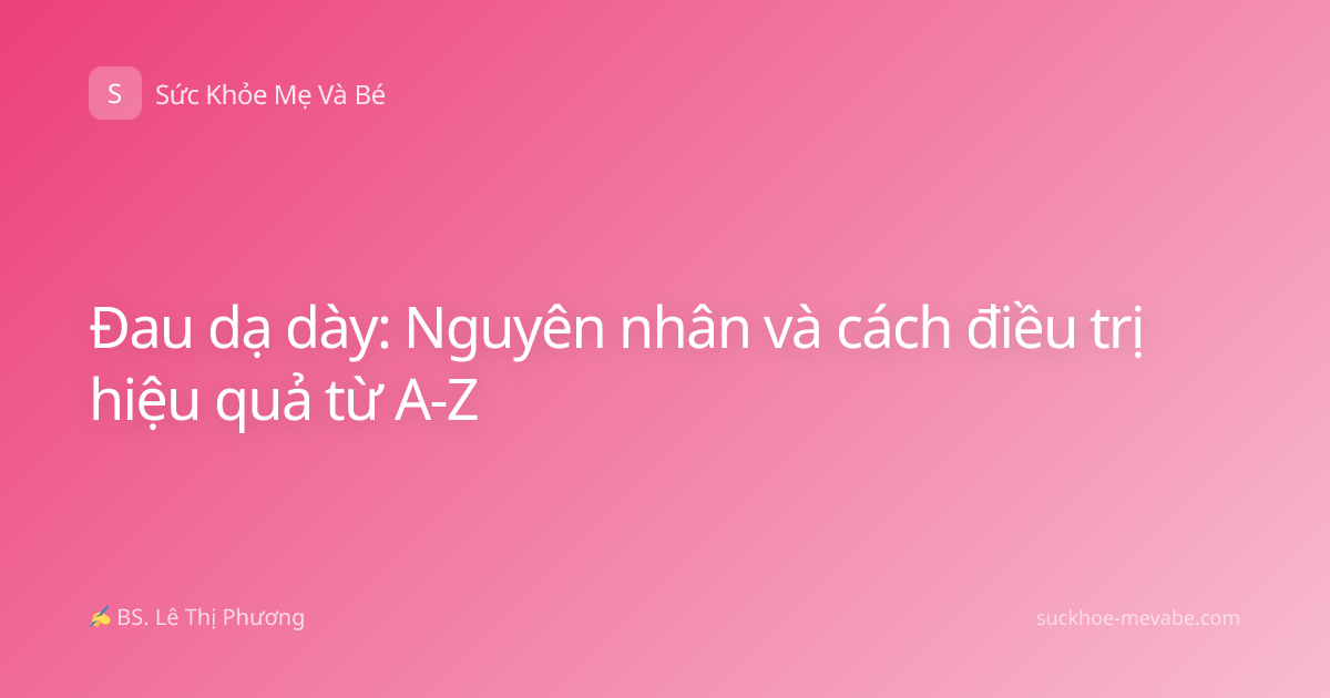 Đau dạ dày: Nguyên nhân và cách điều trị hiệu quả từ A-Z