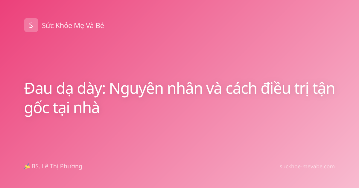 Đau dạ dày: Nguyên nhân và cách điều trị tận gốc tại nhà