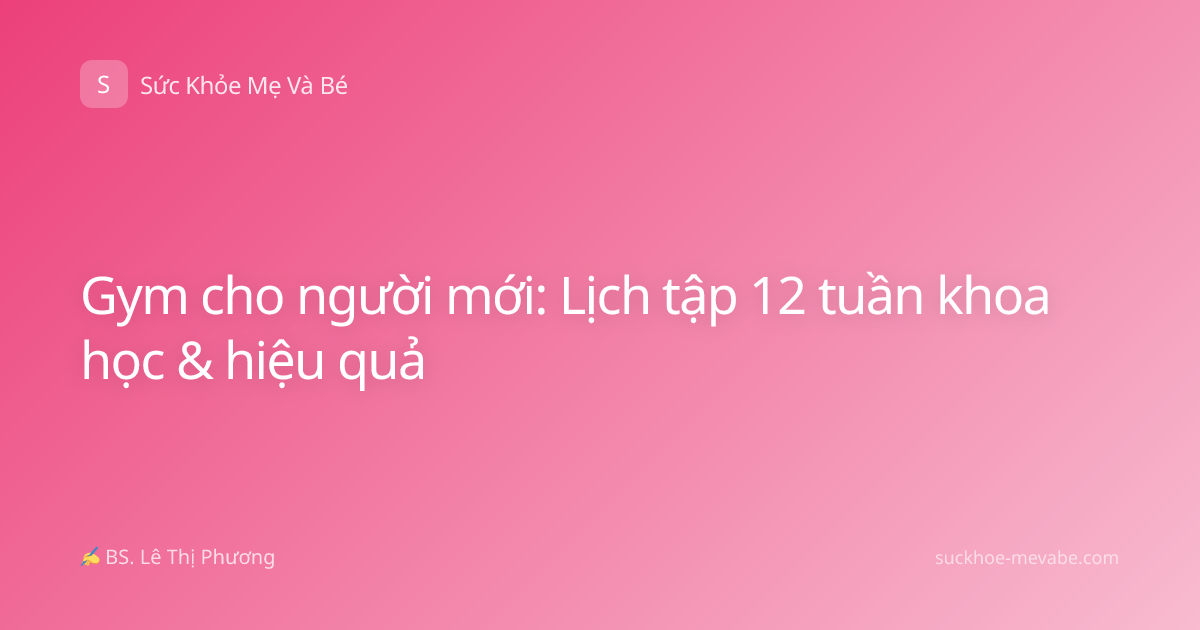 Gym cho người mới: Lịch tập 12 tuần khoa học & hiệu quả