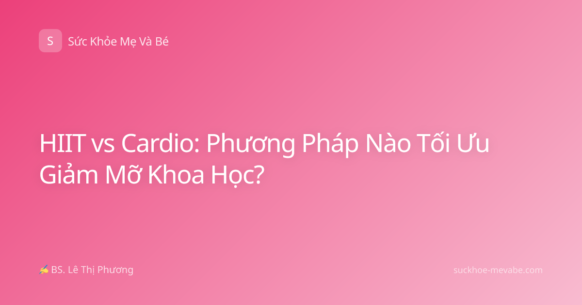 HIIT vs Cardio: Phương Pháp Nào Tối Ưu Giảm Mỡ Khoa Học?