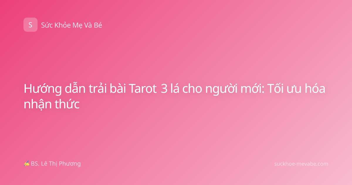 Hướng dẫn trải bài Tarot 3 lá cho người mới: Tối ưu hóa nhận thức