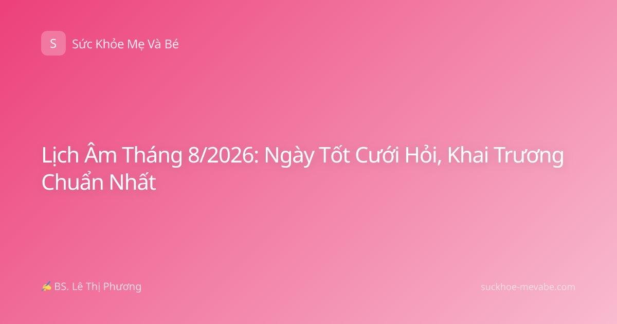 Lịch Âm Tháng 8/2026: Ngày Tốt Cưới Hỏi, Khai Trương Chuẩn Nhất