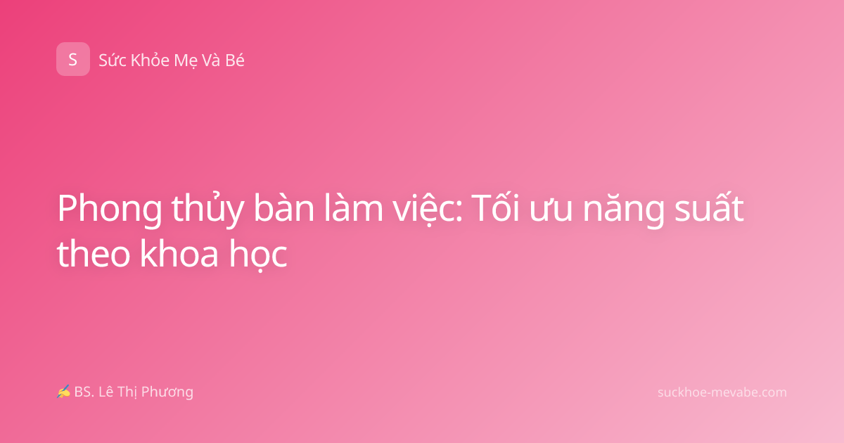 Phong thủy bàn làm việc: Tối ưu năng suất theo khoa học