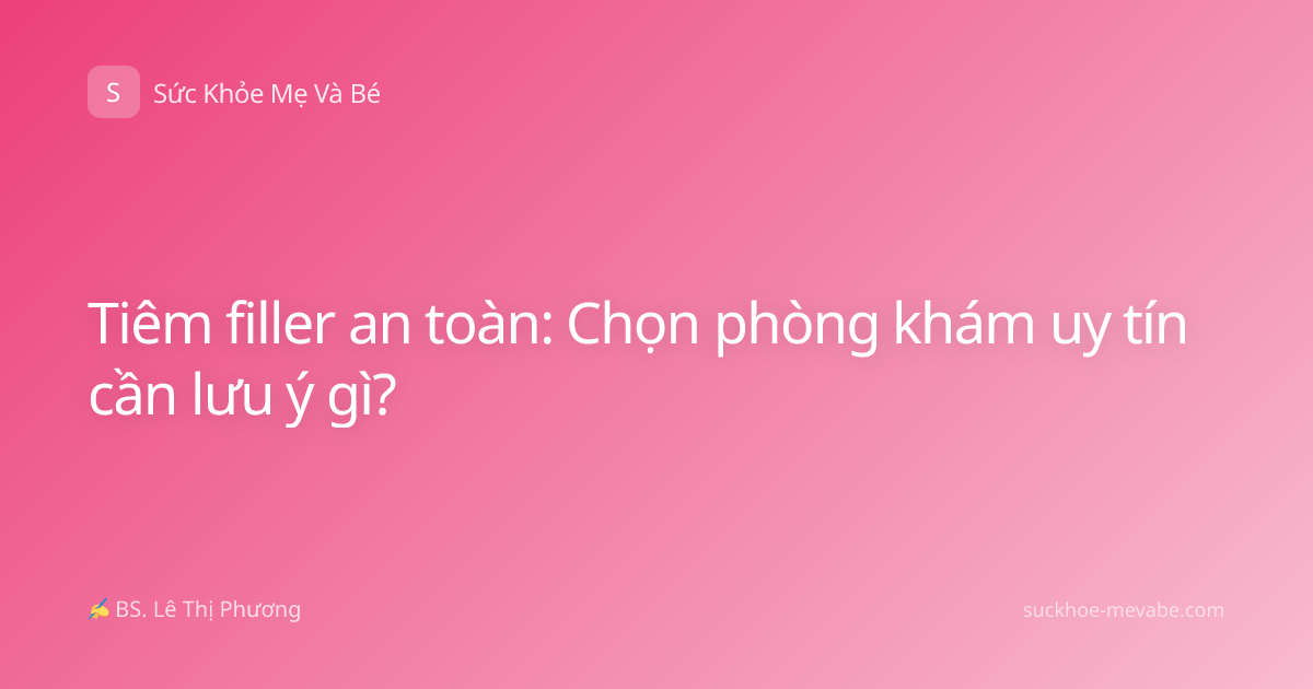 Tiêm filler an toàn: Chọn phòng khám uy tín cần lưu ý gì?