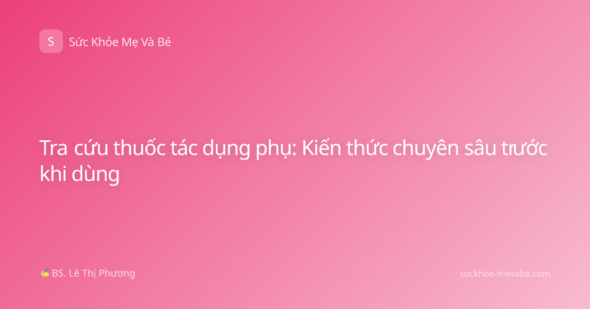 Tra cứu thuốc tác dụng phụ: Kiến thức chuyên sâu trước khi dùng